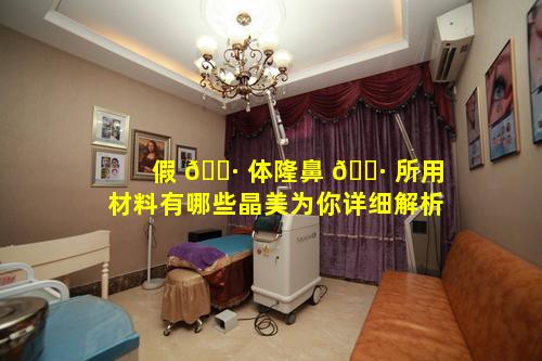假 🌷 体隆鼻 🕷 所用材料有哪些晶美为你详细解析